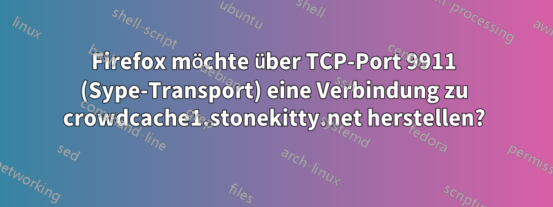 Firefox möchte über TCP-Port 9911 (Sype-Transport) eine Verbindung zu crowdcache1.stonekitty.net herstellen?