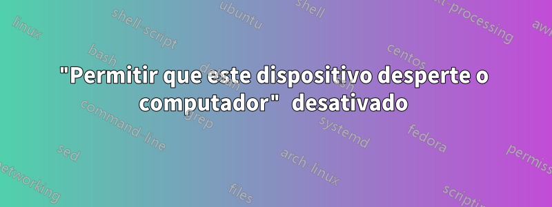 "Permitir que este dispositivo desperte o computador" desativado