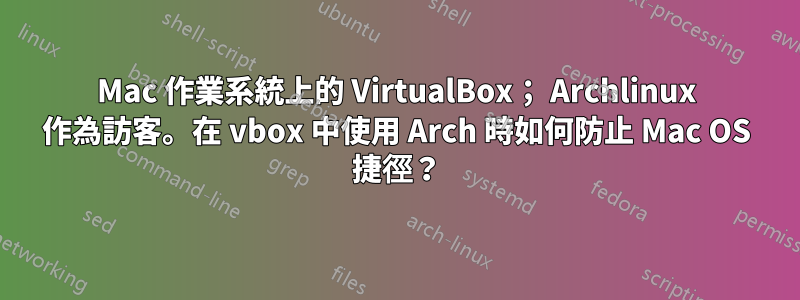 Mac 作業系統上的 VirtualBox； Archlinux 作為訪客。在 vbox 中使用 Arch 時如何防止 Mac OS 捷徑？