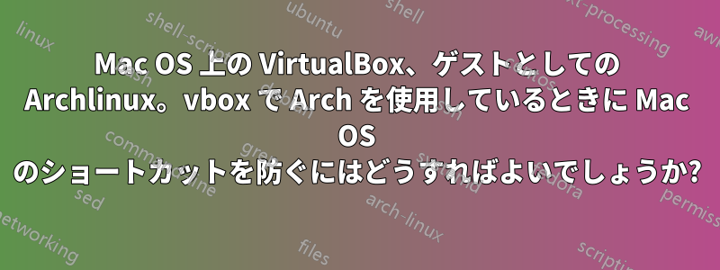 Mac OS 上の VirtualBox、ゲストとしての Archlinux。vbox で Arch を使用しているときに Mac OS のショートカットを防ぐにはどうすればよいでしょうか?