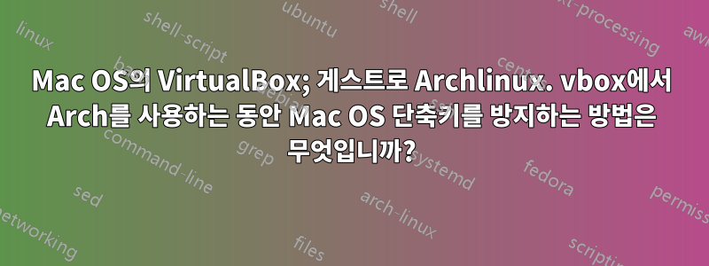 Mac OS의 VirtualBox; 게스트로 Archlinux. vbox에서 Arch를 사용하는 동안 Mac OS 단축키를 방지하는 방법은 무엇입니까?