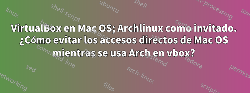 VirtualBox en Mac OS; Archlinux como invitado. ¿Cómo evitar los accesos directos de Mac OS mientras se usa Arch en vbox?