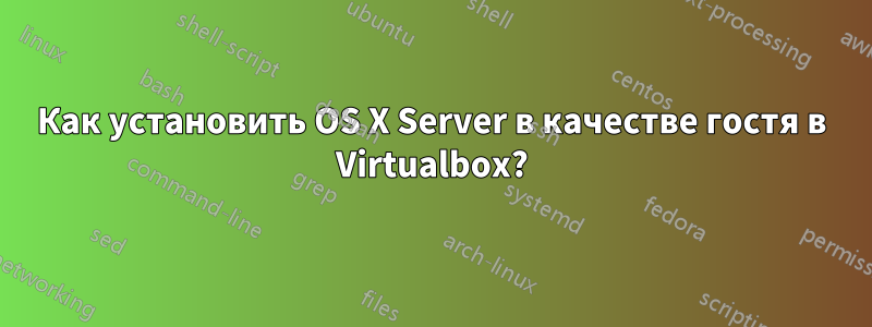 Как установить OS X Server в качестве гостя в Virtualbox?