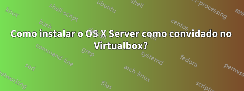 Como instalar o OS X Server como convidado no Virtualbox?