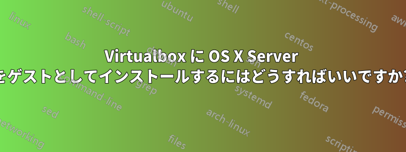 Virtualbox に OS X Server をゲストとしてインストールするにはどうすればいいですか?