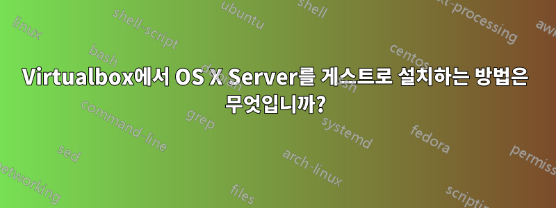 Virtualbox에서 OS X Server를 게스트로 설치하는 방법은 무엇입니까?