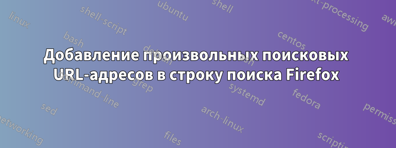 Добавление произвольных поисковых URL-адресов в строку поиска Firefox