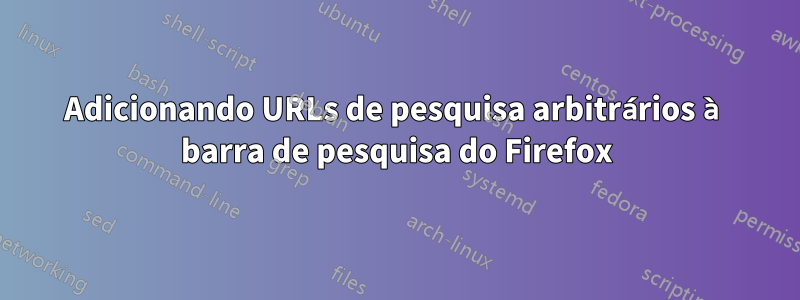 Adicionando URLs de pesquisa arbitrários à barra de pesquisa do Firefox