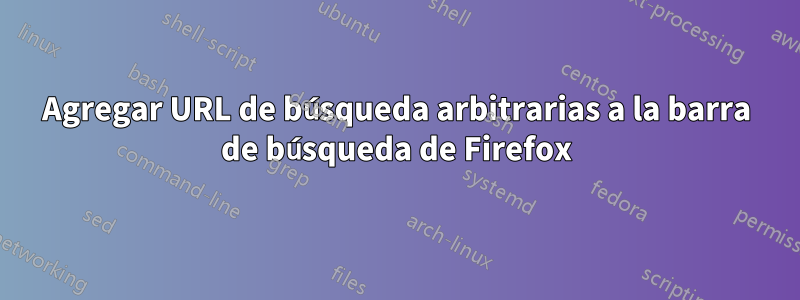 Agregar URL de búsqueda arbitrarias a la barra de búsqueda de Firefox