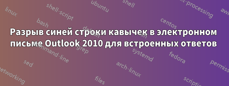 Разрыв синей строки кавычек в электронном письме Outlook 2010 для встроенных ответов