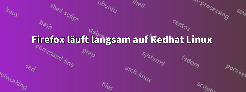 Firefox läuft langsam auf Redhat Linux