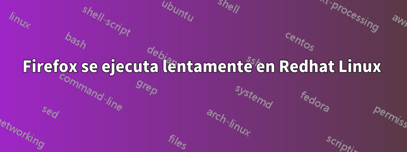 Firefox se ejecuta lentamente en Redhat Linux