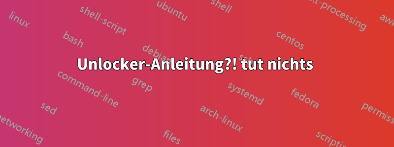 Unlocker-Anleitung?! tut nichts