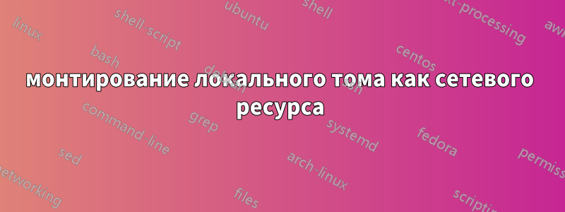 монтирование локального тома как сетевого ресурса