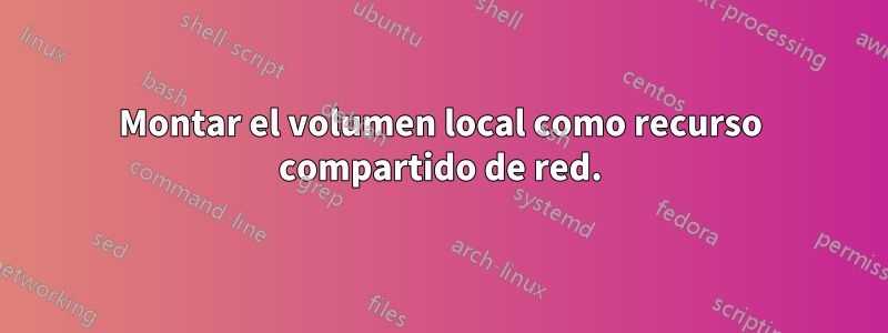 Montar el volumen local como recurso compartido de red.