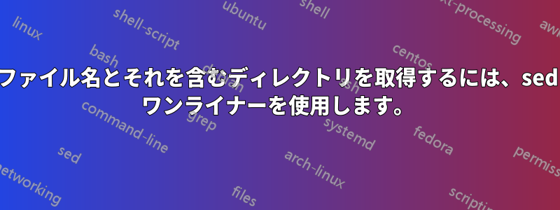 ファイル名とそれを含むディレクトリを取得するには、sed ワンライナーを使用します。