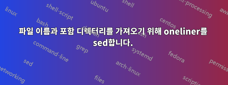 파일 이름과 포함 디렉터리를 가져오기 위해 oneliner를 sed합니다.