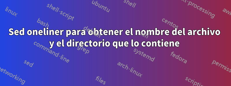 Sed oneliner para obtener el nombre del archivo y el directorio que lo contiene