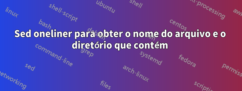 Sed oneliner para obter o nome do arquivo e o diretório que contém