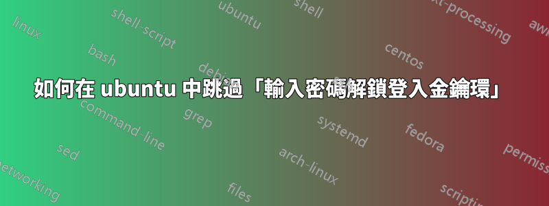 如何在 ubuntu 中跳過「輸入密碼解鎖登入金鑰環」