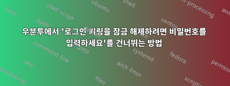 우분투에서 '로그인 키링을 잠금 해제하려면 비밀번호를 입력하세요'를 건너뛰는 방법