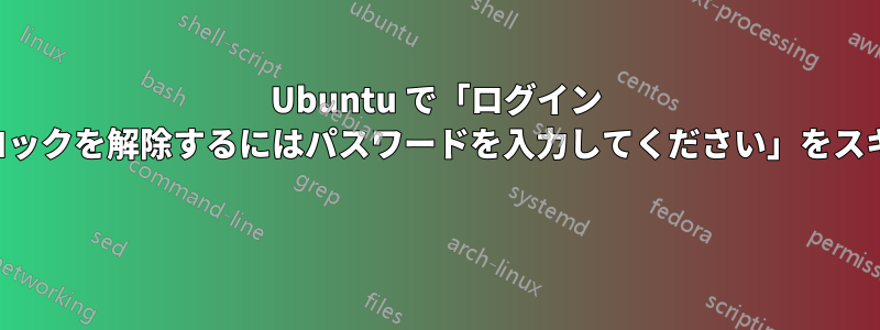 Ubuntu で「ログイン キーリングのロックを解除するにはパスワードを入力してください」をスキップする方法 