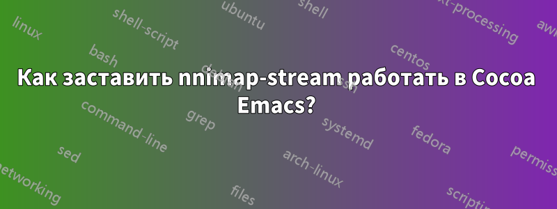 Как заставить nnimap-stream работать в Cocoa Emacs?