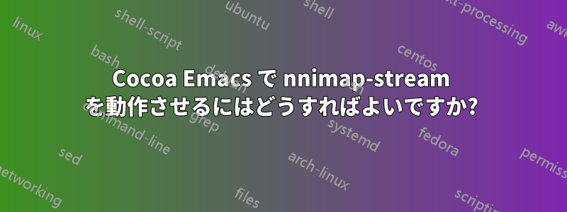 Cocoa Emacs で nnimap-stream を動作させるにはどうすればよいですか?