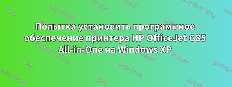 Попытка установить программное обеспечение принтера HP OfficeJet G85 All-in-One на Windows XP