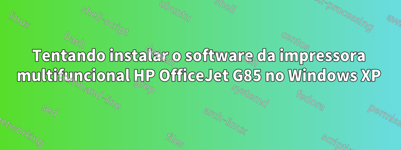 Tentando instalar o software da impressora multifuncional HP OfficeJet G85 no Windows XP