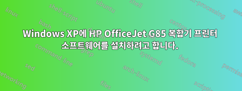 Windows XP에 HP OfficeJet G85 복합기 프린터 소프트웨어를 설치하려고 합니다.