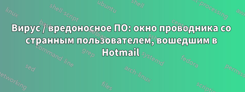 Вирус / вредоносное ПО: окно проводника со странным пользователем, вошедшим в Hotmail 