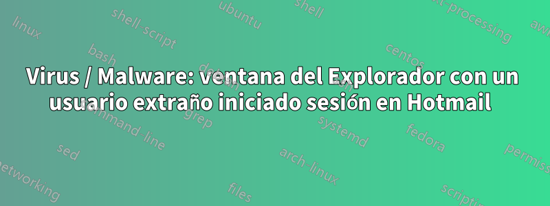 Virus / Malware: ventana del Explorador con un usuario extraño iniciado sesión en Hotmail 