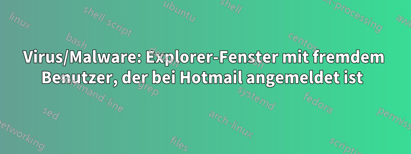 Virus/Malware: Explorer-Fenster mit fremdem Benutzer, der bei Hotmail angemeldet ist 