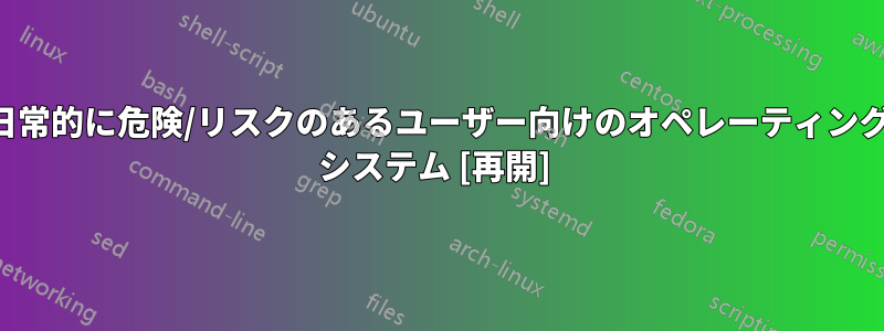 日常的に危険/リスクのあるユーザー向けのオペレーティング システム [再開] 