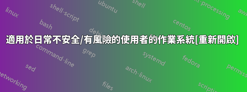 適用於日常不安全/有風險的使用者的作業系統[重新開啟]