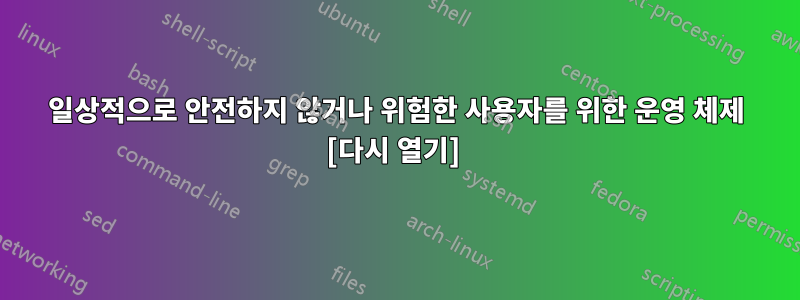 일상적으로 안전하지 않거나 위험한 사용자를 위한 운영 체제 [다시 열기] 