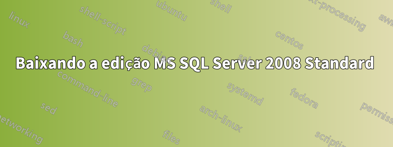 Baixando a edição MS SQL Server 2008 Standard