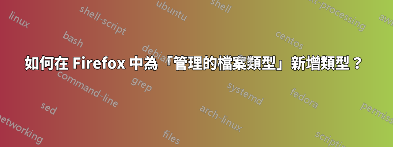 如何在 Firefox 中為「管理的檔案類型」新增類型？