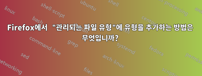 Firefox에서 "관리되는 파일 유형"에 유형을 추가하는 방법은 무엇입니까?