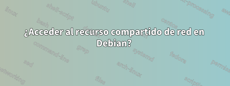 ¿Acceder al recurso compartido de red en Debian?