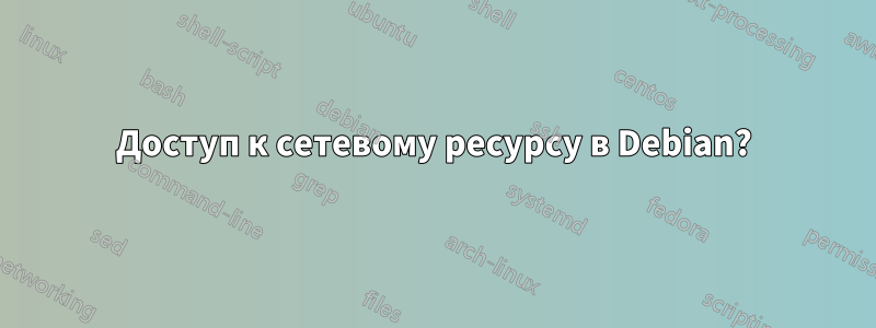 Доступ к сетевому ресурсу в Debian?