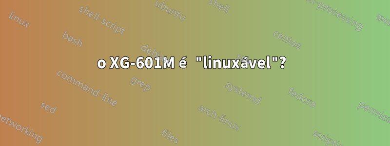 o XG-601M é "linuxável"? 