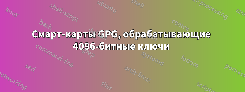 Смарт-карты GPG, обрабатывающие 4096-битные ключи