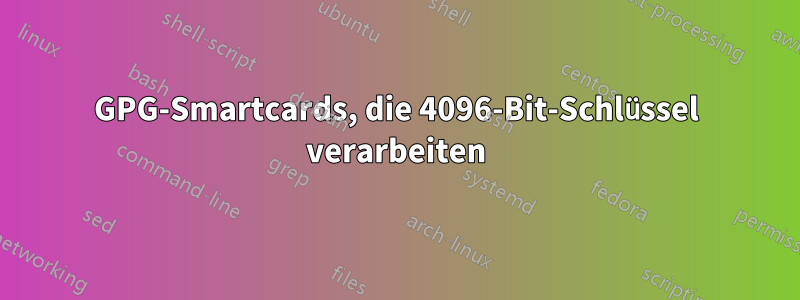 GPG-Smartcards, die 4096-Bit-Schlüssel verarbeiten