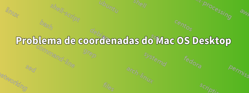 Problema de coordenadas do Mac OS Desktop