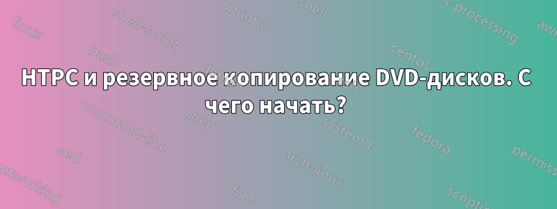 HTPC и резервное копирование DVD-дисков. С чего начать?