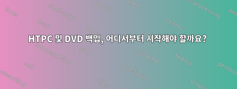 HTPC 및 DVD 백업, 어디서부터 시작해야 할까요?