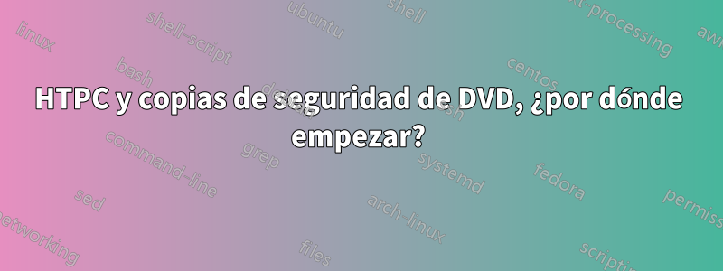 HTPC y copias de seguridad de DVD, ¿por dónde empezar?