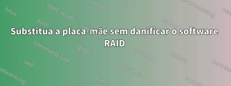 Substitua a placa-mãe sem danificar o software RAID